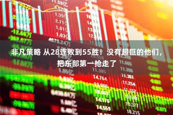 非凡策略 从28连败到55胜！没有超巨的他们，把东部第一抢走了